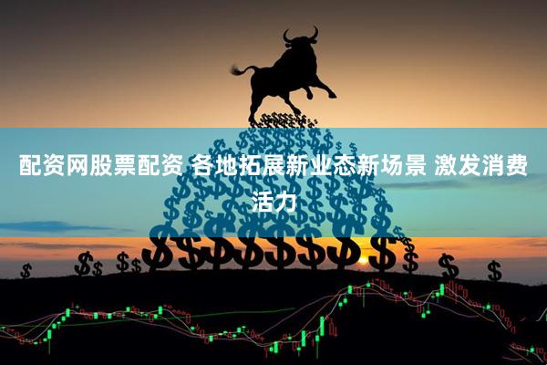 配资网股票配资 各地拓展新业态新场景 激发消费活力