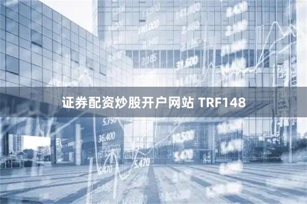 证券配资炒股开户网站 TRF148