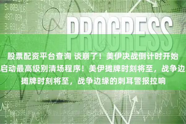 股票配资平台查询 谈崩了！美伊决战倒计时开始，2月12日，美国启动最高级别清场程序！美伊摊牌时刻将至，战争边缘的刺耳警报拉响