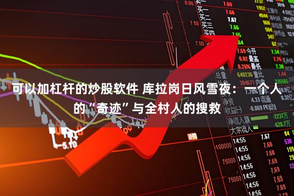 可以加杠杆的炒股软件 库拉岗日风雪夜：一个人的“奇迹”与全村人的搜救