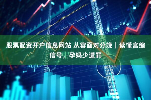 股票配资开户信息网站 从容面对分娩｜读懂宫缩信号，孕妈少遭罪