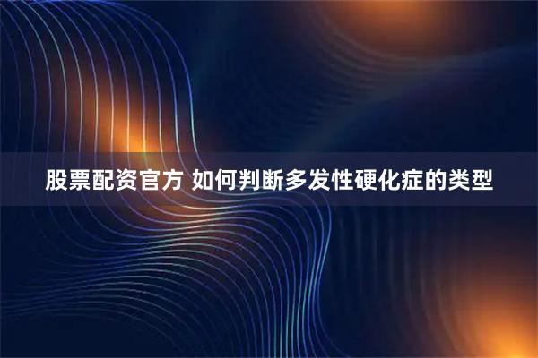 股票配资官方 如何判断多发性硬化症的类型