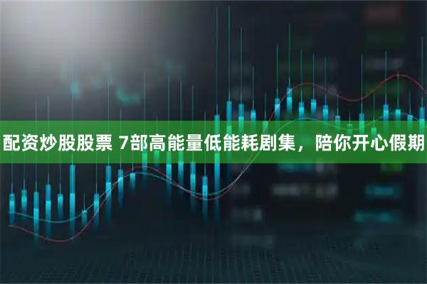 配资炒股股票 7部高能量低能耗剧集，陪你开心假期