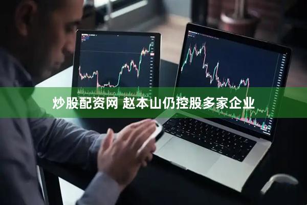 炒股配资网 赵本山仍控股多家企业