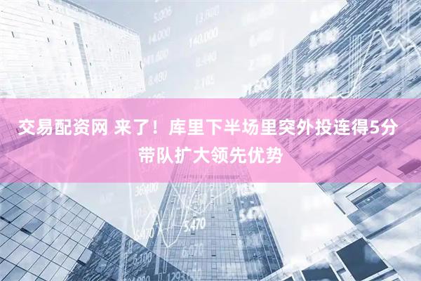 交易配资网 来了！库里下半场里突外投连得5分 带队扩大领先优势